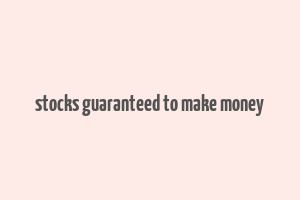 stocks guaranteed to make money