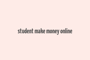 student make money online