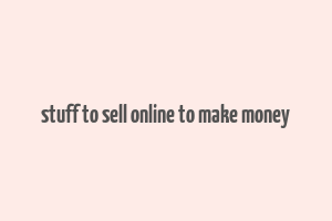 stuff to sell online to make money