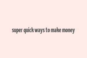 super quick ways to make money