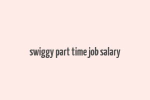 swiggy part time job salary