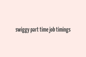 swiggy part time job timings