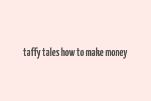 taffy tales how to make money