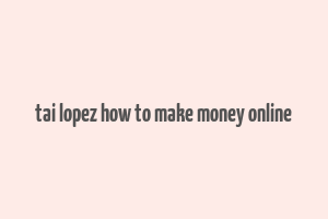 tai lopez how to make money online