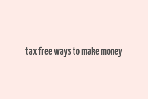 tax free ways to make money