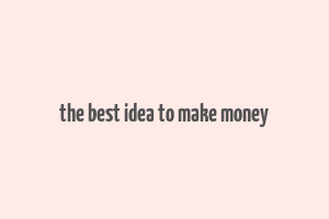 the best idea to make money