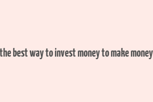 the best way to invest money to make money