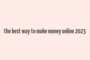 the best way to make money online 2023