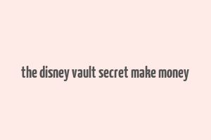 the disney vault secret make money