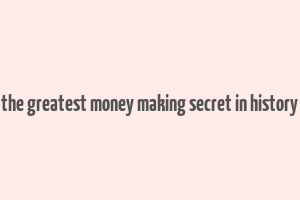 the greatest money making secret in history