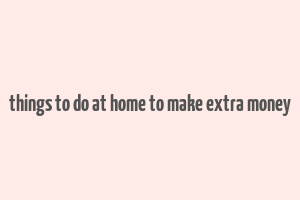 things to do at home to make extra money