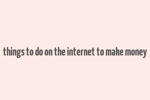 things to do on the internet to make money