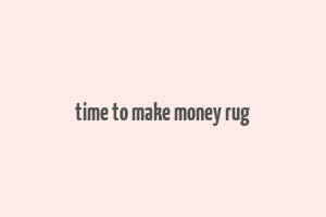 time to make money rug