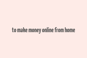 to make money online from home