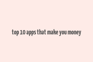 top 10 apps that make you money