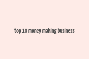 top 10 money making business