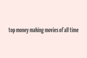 top money making movies of all time