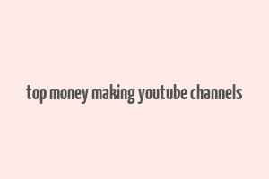 top money making youtube channels