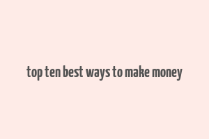 top ten best ways to make money