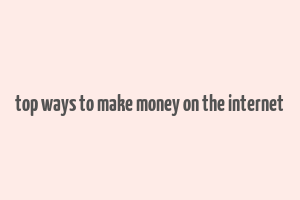 top ways to make money on the internet