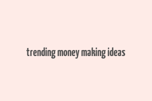 trending money making ideas