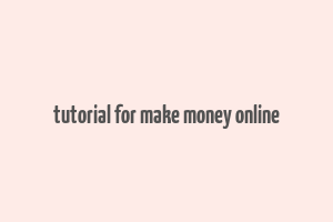 tutorial for make money online