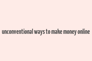 unconventional ways to make money online