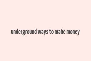 underground ways to make money