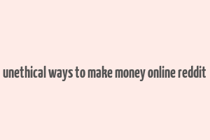 unethical ways to make money online reddit