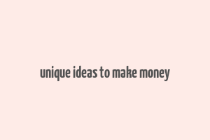 unique ideas to make money