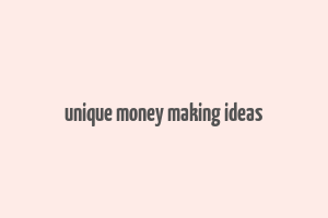 unique money making ideas