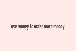 use money to make more money