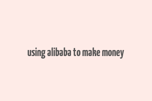 using alibaba to make money