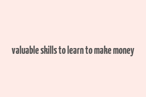 valuable skills to learn to make money