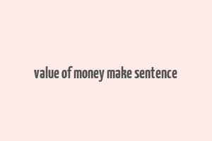 value of money make sentence