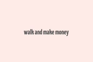 walk and make money