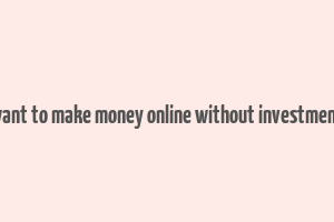 want to make money online without investment