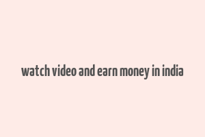 watch video and earn money in india