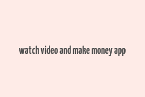 watch video and make money app