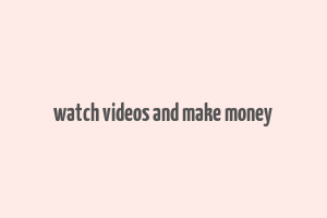 watch videos and make money