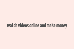 watch videos online and make money