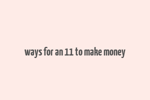 ways for an 11 to make money