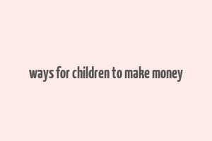 ways for children to make money