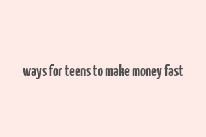 ways for teens to make money fast