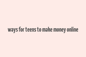 ways for teens to make money online