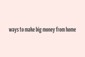 ways to make big money from home