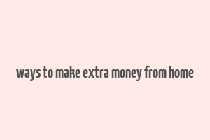 ways to make extra money from home