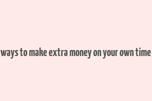 ways to make extra money on your own time