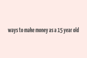 ways to make money as a 15 year old