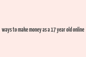 ways to make money as a 17 year old online